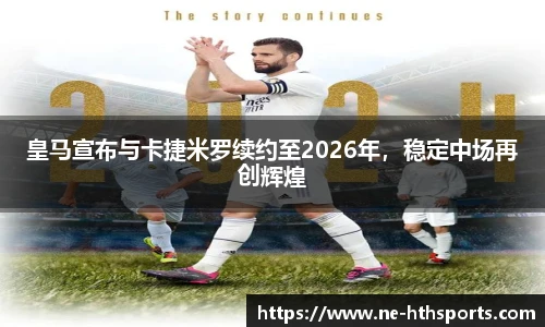 皇马宣布与卡捷米罗续约至2026年，稳定中场再创辉煌