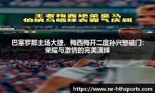 巴塞罗那主场大捷，梅西梅开二度孙兴慜破门：荣耀与激情的完美演绎