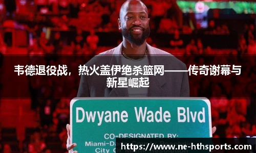 韦德退役战，热火盖伊绝杀篮网——传奇谢幕与新星崛起
