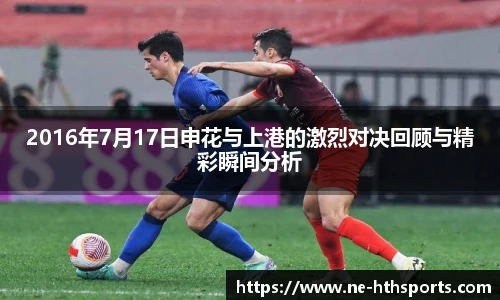 2016年7月17日申花与上港的激烈对决回顾与精彩瞬间分析