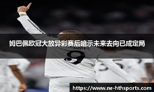姆巴佩欧冠大放异彩赛后暗示未来去向已成定局