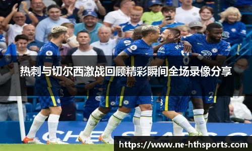 热刺与切尔西激战回顾精彩瞬间全场录像分享