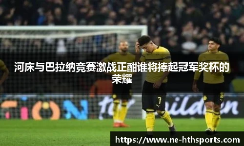 河床与巴拉纳竞赛激战正酣谁将捧起冠军奖杯的荣耀