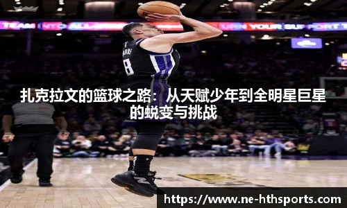 扎克拉文的篮球之路：从天赋少年到全明星巨星的蜕变与挑战