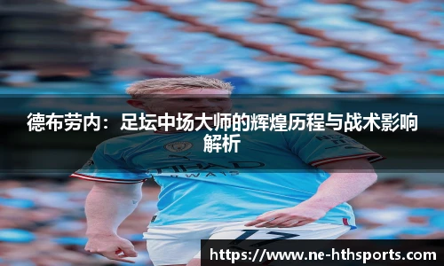 德布劳内：足坛中场大师的辉煌历程与战术影响解析