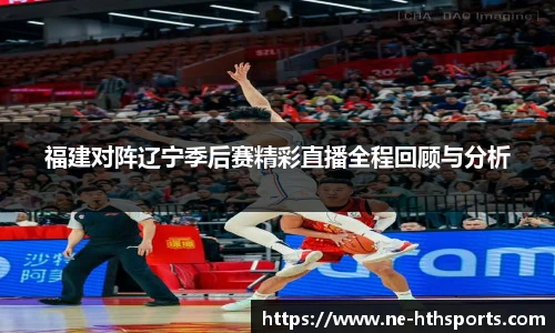 福建对阵辽宁季后赛精彩直播全程回顾与分析