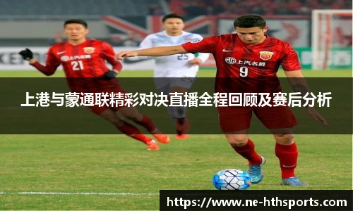 上港与蒙通联精彩对决直播全程回顾及赛后分析