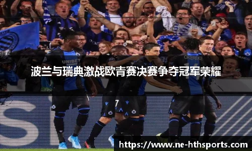 波兰与瑞典激战欧青赛决赛争夺冠军荣耀