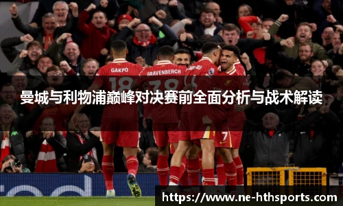 曼城与利物浦巅峰对决赛前全面分析与战术解读