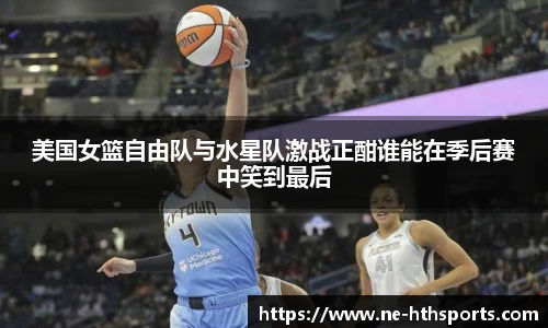 美国女篮自由队与水星队激战正酣谁能在季后赛中笑到最后