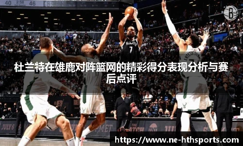 杜兰特在雄鹿对阵篮网的精彩得分表现分析与赛后点评