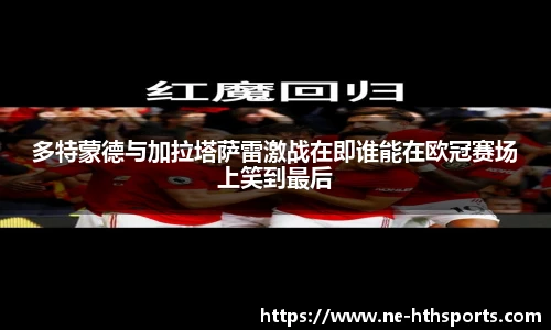 多特蒙德与加拉塔萨雷激战在即谁能在欧冠赛场上笑到最后
