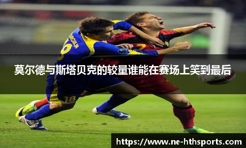 莫尔德与斯塔贝克的较量谁能在赛场上笑到最后