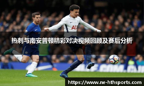 热刺与南安普顿精彩对决视频回顾及赛后分析