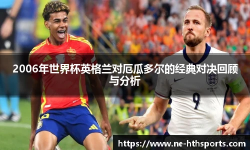 2006年世界杯英格兰对厄瓜多尔的经典对决回顾与分析