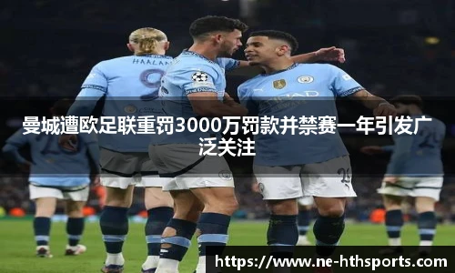 曼城遭欧足联重罚3000万罚款并禁赛一年引发广泛关注