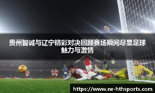 贵州智诚与辽宁精彩对决回顾赛场瞬间尽显足球魅力与激情