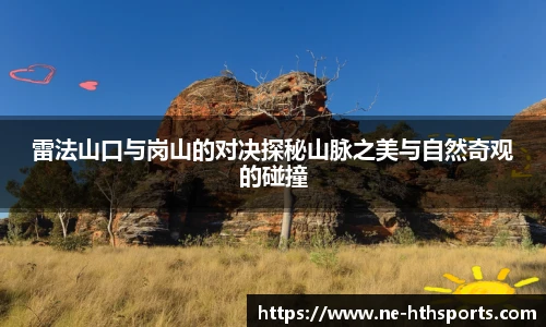 雷法山口与岗山的对决探秘山脉之美与自然奇观的碰撞