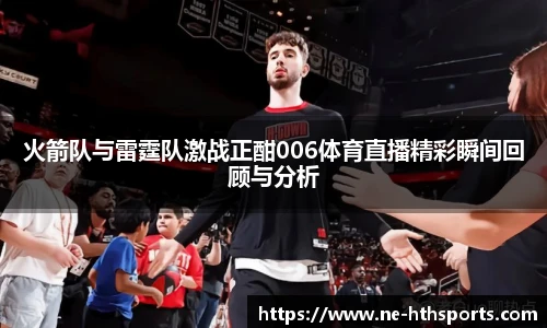 火箭队与雷霆队激战正酣006体育直播精彩瞬间回顾与分析